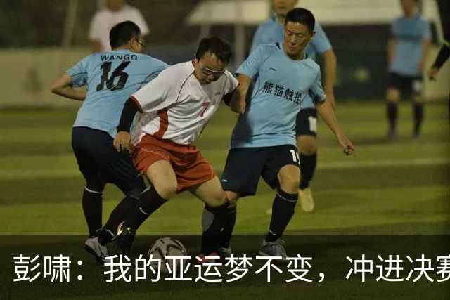 彭啸：我的亚运梦不变，冲进决赛势如破竹！